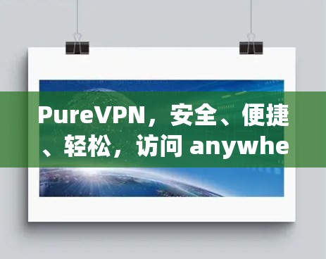 PureVPN，安全、便捷、轻松，访问 anywhere，不限时间，24/7访问，加密传输，不限次数