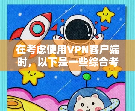 在考虑使用VPN客户端时，以下是一些综合考虑的因素和推荐，帮助你选择最适合自己的应用