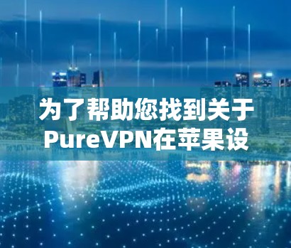 为了帮助您找到关于PureVPN在苹果设备上的教程，以下是一些步骤和建议