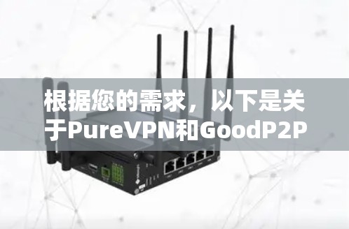 根据您的需求，以下是关于PureVPN和GoodP2P的总结，帮助您做出选择
