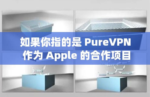 如果你指的是 PureVPN 作为 Apple 的合作项目，可能需要通过 Apple 的合作渠道下载相关的软件或服务。但目前 PureVPN 并没有在苹果平台上有专门的下载服务