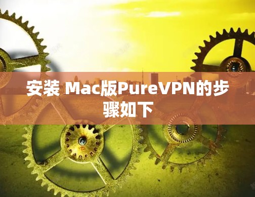 安装 Mac版PureVPN的步骤如下