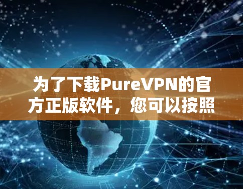 为了下载PureVPN的官方正版软件，您可以按照以下步骤进行