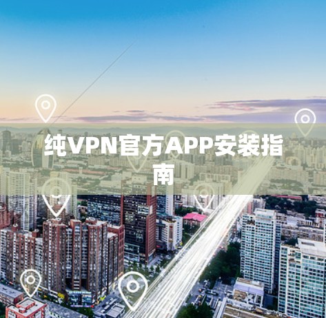 纯VPN官方APP安装指南