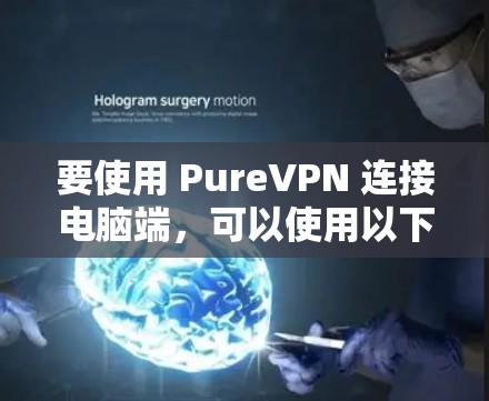 要使用 PureVPN 连接电脑端，可以使用以下常用工具和命令。这些工具可以帮助你轻松连接 PureVPN 并进行视频会议