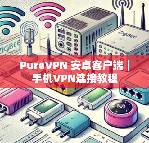 PureVPN 安卓客户端｜手机VPN连接教程