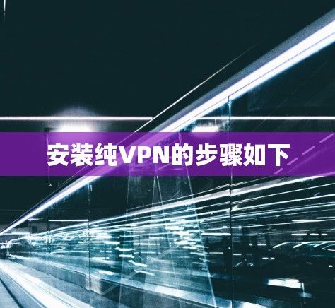安装纯VPN的步骤如下