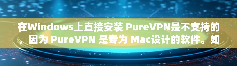 在Windows上直接安装 PureVPN是不支持的，因为 PureVPN 是专为 Mac设计的软件。如果你想在 Windows 系统上使用 PureVPN，可以通过以下步骤进行