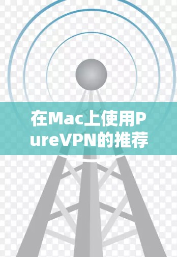 在Mac上使用PureVPN的推荐应用如下