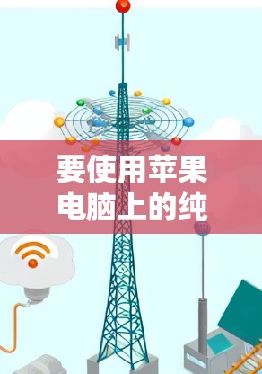 要使用苹果电脑上的纯VPN连接到苹果设备，可以按照以下步骤操作