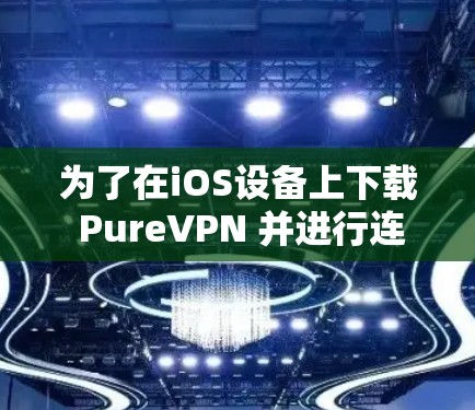 为了在iOS设备上下载 PureVPN 并进行连接，您可以按照以下步骤操作