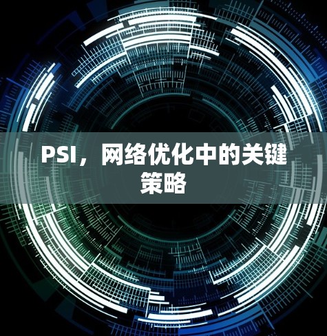 PSI，网络优化中的关键策略