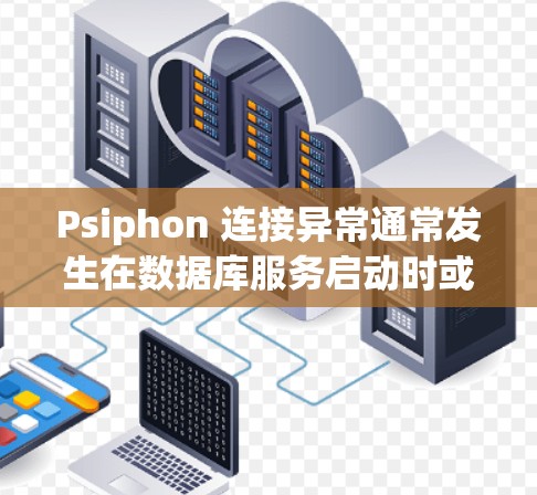 Psiphon 连接异常通常发生在数据库服务启动时或运行过程中遇到连接问题。以下是逐步排查和解决问题的方法