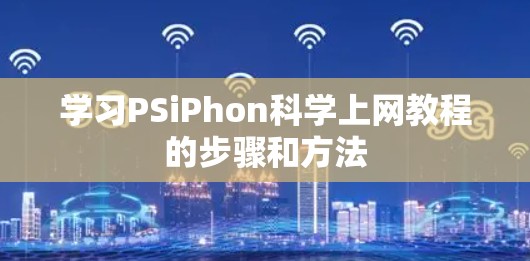 学习PSiPhon科学上网教程的步骤和方法