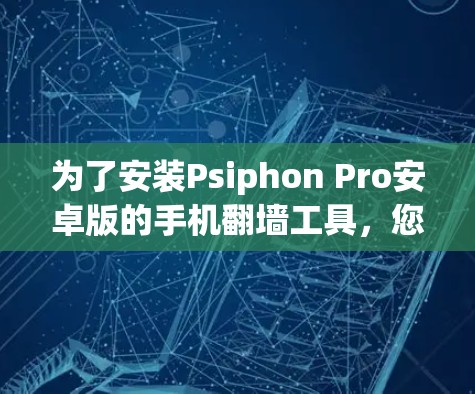 为了安装Psiphon Pro安卓版的手机翻墙工具，您可以按照以下步骤进行