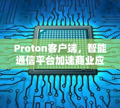Proton客户端，智能通信平台加速商业应用