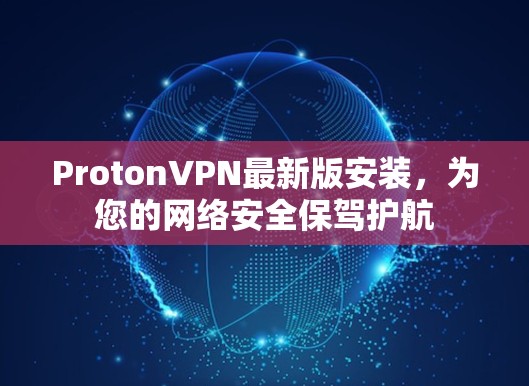 ProtonVPN最新版安装，为您的网络安全保驾护航