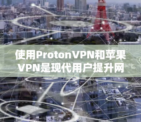 使用ProtonVPN和苹果VPN是现代用户提升网络安全的重要工具。以下是一个分步指南，帮助您更好地理解和操作这两种 VPN 服务