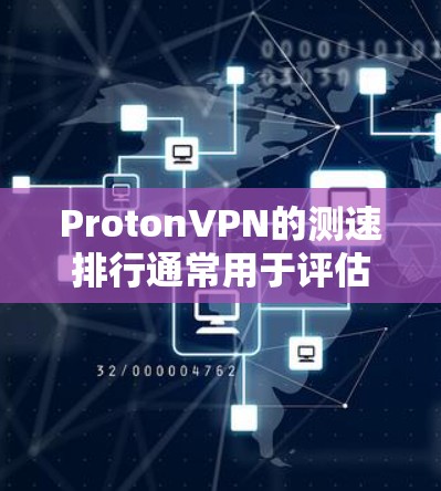 ProtonVPN的测速排行通常用于评估其在特定节点和地区的性能表现。以下是对ProtonVPN在三个主要节点和三个主要地区的测速排行的详细说明
