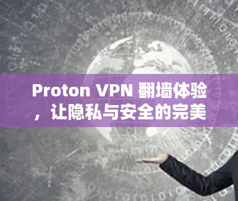 Proton VPN 翻墙体验，让隐私与安全的完美结合