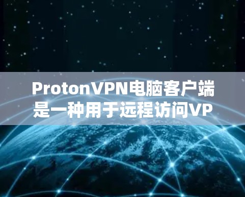 ProtonVPN电脑客户端是一种用于远程访问VPN服务器的电脑应用，旨在提供安全和匿名的网络连接。以下是一些常见的ProtonVPN电脑客户端的安装和使用指南，适用于多种设备环境