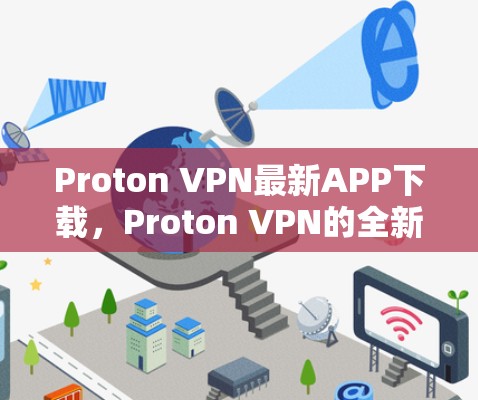Proton VPN最新APP下载，Proton VPN的全新版本，专为用户打造的更强大