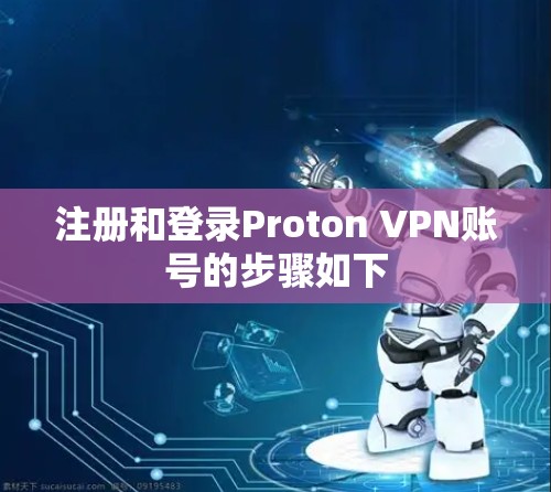 注册和登录Proton VPN账号的步骤如下
