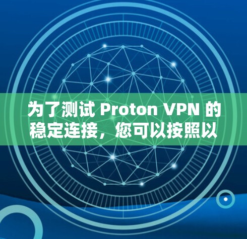 为了测试 Proton VPN 的稳定连接，您可以按照以下步骤执行