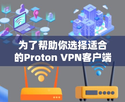为了帮助你选择适合的Proton VPN客户端，以下是综合考虑因素后的选择