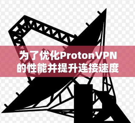 为了优化ProtonVPN的性能并提升连接速度，可以按照以下步骤进行分析和操作