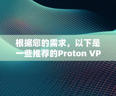 根据您的需求，以下是一些推荐的Proton VPN软件及其推荐理由
