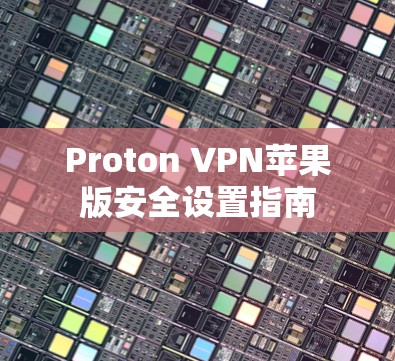 Proton VPN苹果版安全设置指南