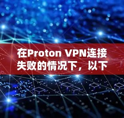 在Proton VPN连接失败的情况下，以下是详细的故障排查步骤
