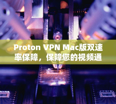Proton VPN Mac版双速率保障，保障您的视频通话