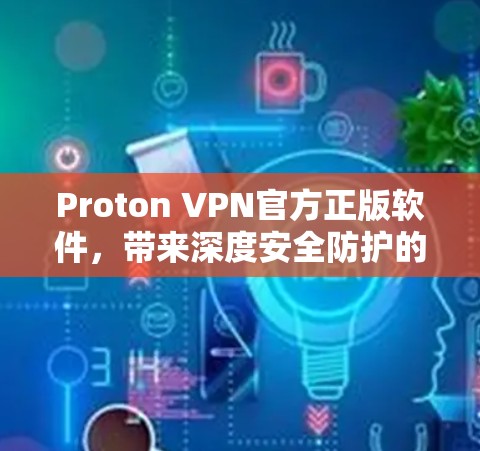 Proton VPN官方正版软件，带来深度安全防护的全新体验
