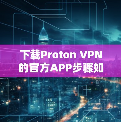 下载Proton VPN的官方APP步骤如下