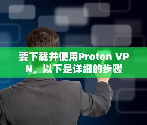 要下载并使用Proton VPN，以下是详细的步骤