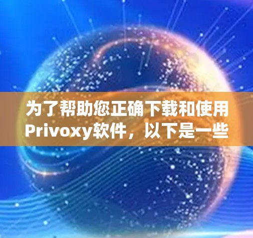 为了帮助您正确下载和使用Privoxy软件，以下是一些关键步骤和建议