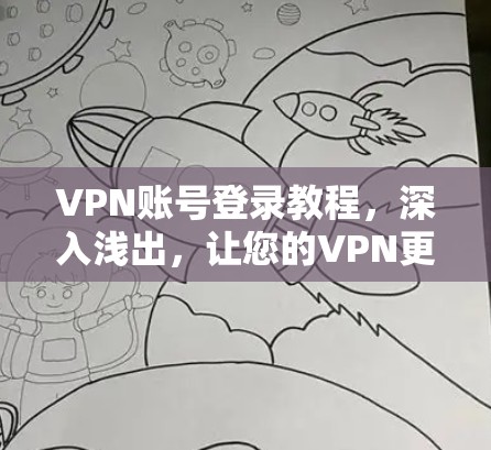 VPN账号登录教程，深入浅出，让您的VPN更放心