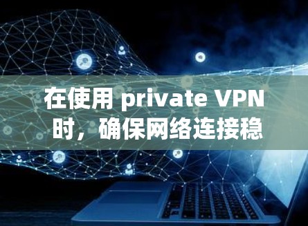 在使用 private VPN 时，确保网络连接稳定是一个关键点。以下是逐步的步骤和建议，帮助你确保VPN连接的稳定