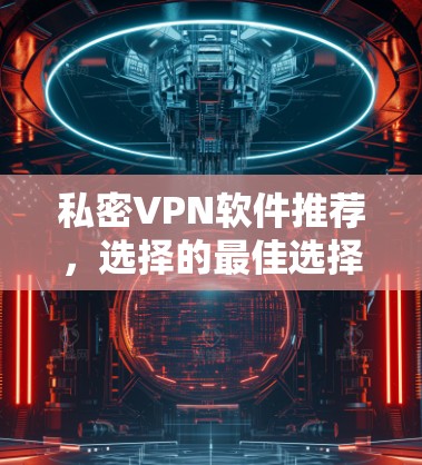 私密VPN软件推荐，选择的最佳选择