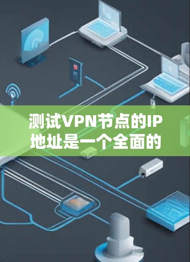 测试VPN节点的IP地址是一个全面的过程,涉及多个步骤和注意事项。以下是一步步的指南,帮助你顺利完成测试 测试VPN节点的IP地址是一个全面的过程,涉及多个步骤和注意事项。以下是一步步的指南,帮助你顺利完成测试
