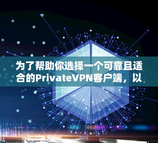 为了帮助你选择一个可靠且适合的PrivateVPN客户端,以下是分步骤的建议 为了帮助你选择一个可靠且适合的PrivateVPN客户端,以下是分步骤的建议