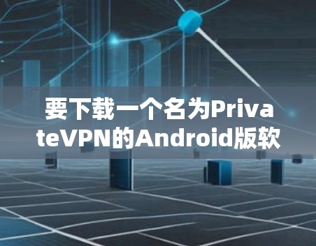 要下载一个名为PrivateVPN的Android版软件,您可以按照以下步骤进行操作 要下载一个名为PrivateVPN的Android版软件,您可以按照以下步骤进行操作