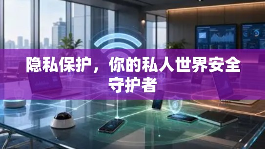 隐私保护,你的私人世界安全守护者 隐私保护,你的私人世界安全守护者