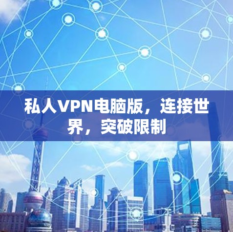 私人VPN电脑版,连接世界,突破限制 私人VPN电脑版,连接世界,突破限制
