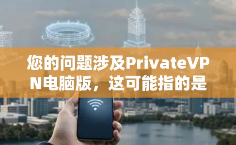 您的问题涉及PrivateVPN电脑版,这可能指的是一种针对个人电脑设计的VPN软件,专为电脑设备而设计,提供更便捷的VPN功能。以下是关于PrivateVPN电脑版的详细信息 您的问题涉及PrivateVPN电脑版,这可能指的是一种针对个人电脑设计的VPN软件,专为电脑设备而设计,提供更便捷的VPN功能。以下是关于PrivateVPN电脑版的详细信息