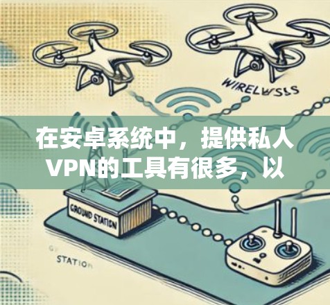 在安卓系统中,提供私人VPN的工具有很多,以下是一些推荐的选项 在安卓系统中,提供私人VPN的工具有很多,以下是一些推荐的选项