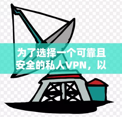 为了选择一个可靠且安全的私人VPN,以下是一个有条理的推荐过程和最终建议 为了选择一个可靠且安全的私人VPN,以下是一个有条理的推荐过程和最终建议