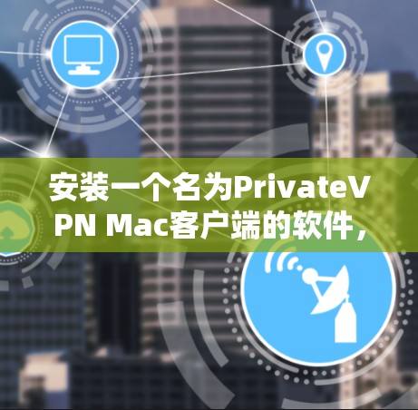 安装一个名为PrivateVPN Mac客户端的软件,您可以按照以下步骤进行 安装一个名为PrivateVPN Mac客户端的软件,您可以按照以下步骤进行